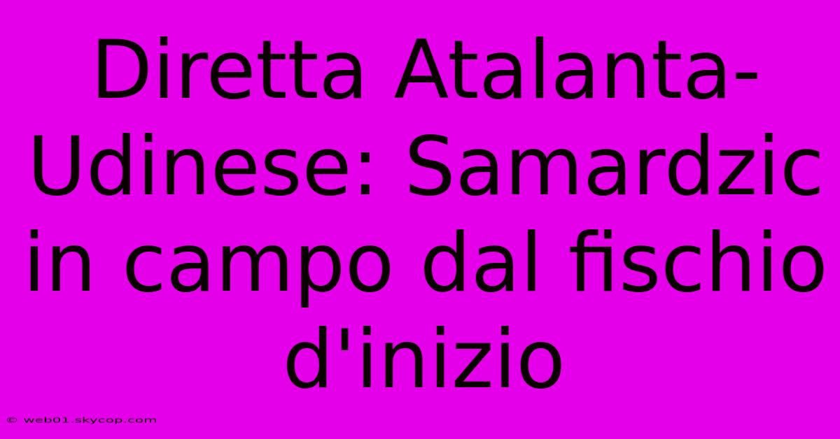 Diretta Atalanta-Udinese: Samardzic In Campo Dal Fischio D'inizio