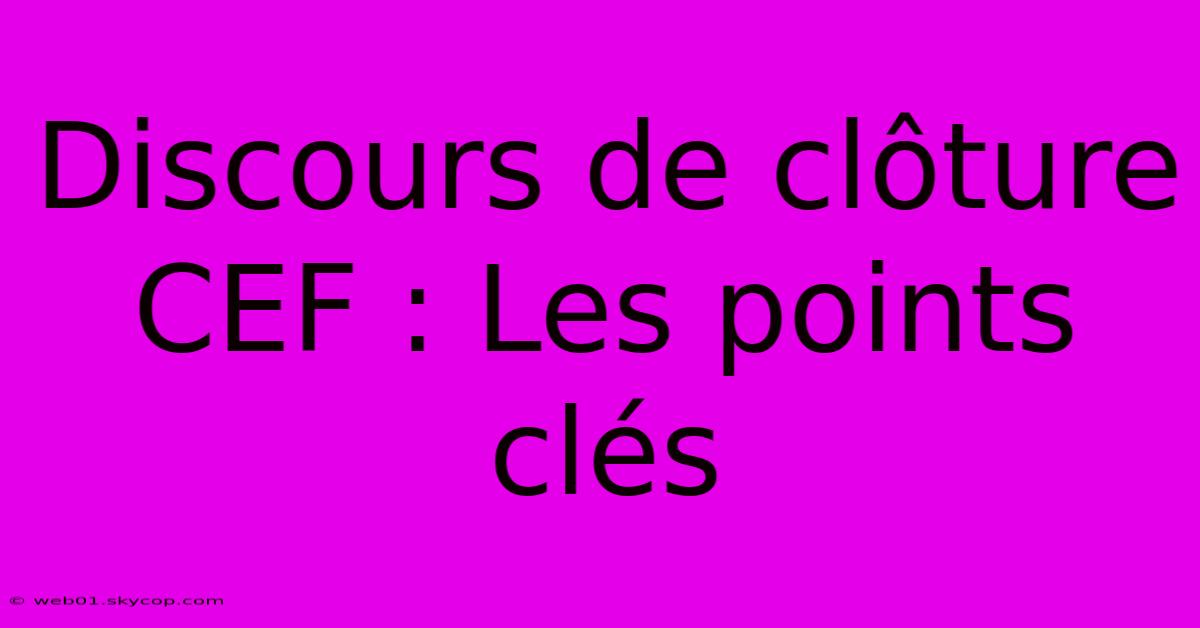 Discours De Clôture CEF : Les Points Clés