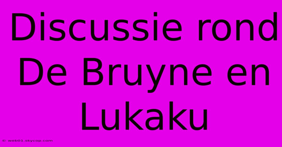 Discussie Rond De Bruyne En Lukaku