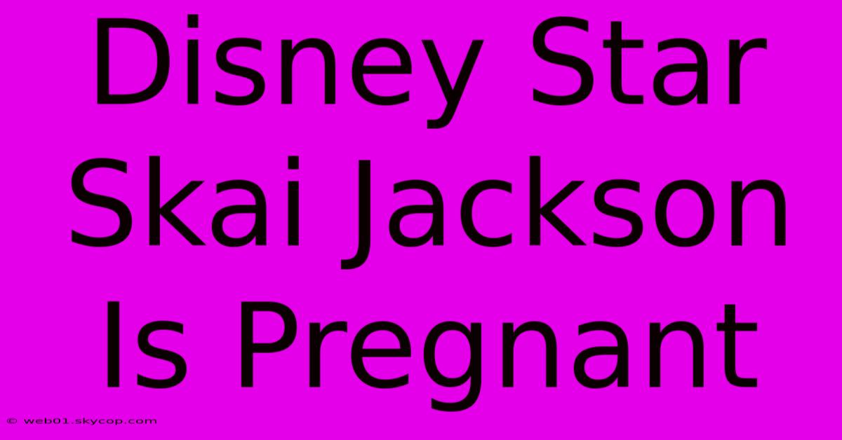 Disney Star Skai Jackson Is Pregnant