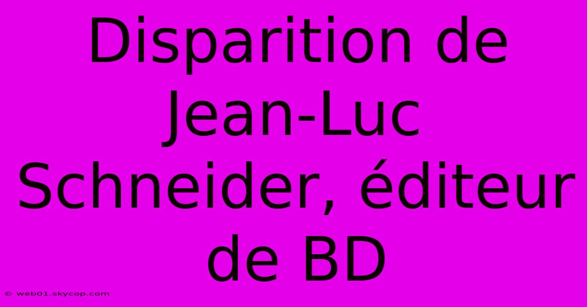 Disparition De Jean-Luc Schneider, Éditeur De BD 