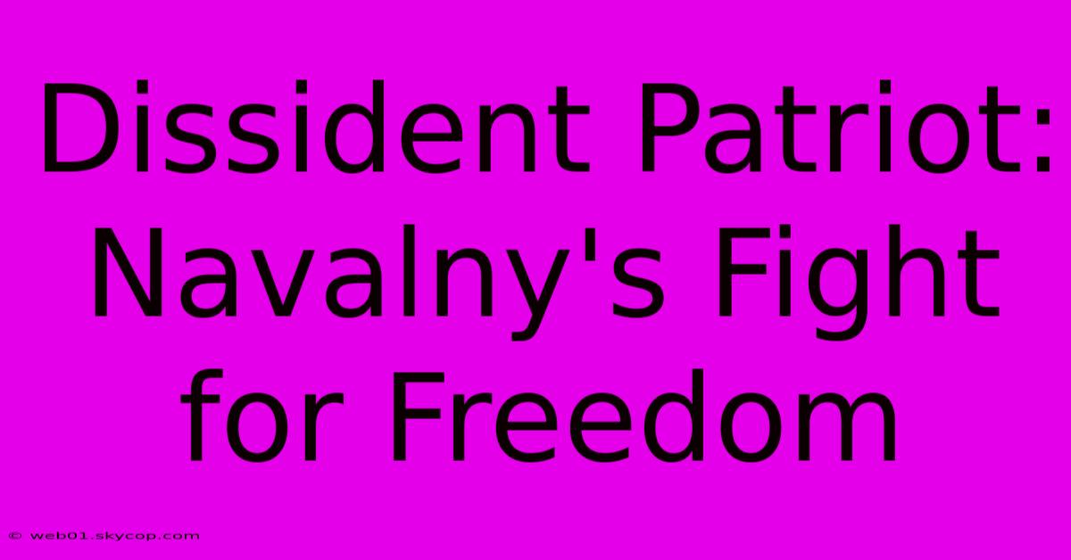 Dissident Patriot: Navalny's Fight For Freedom