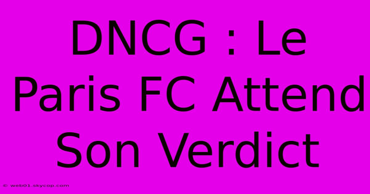 DNCG : Le Paris FC Attend Son Verdict