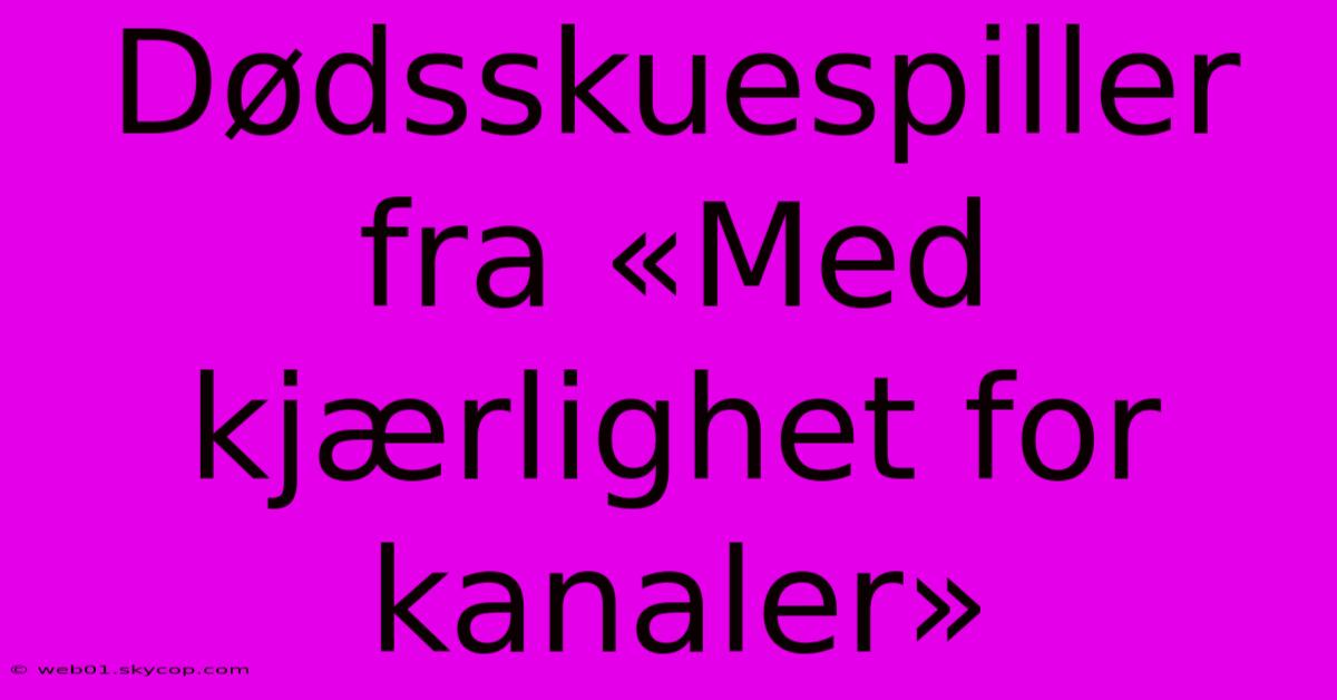 Dødsskuespiller Fra «Med Kjærlighet For Kanaler»