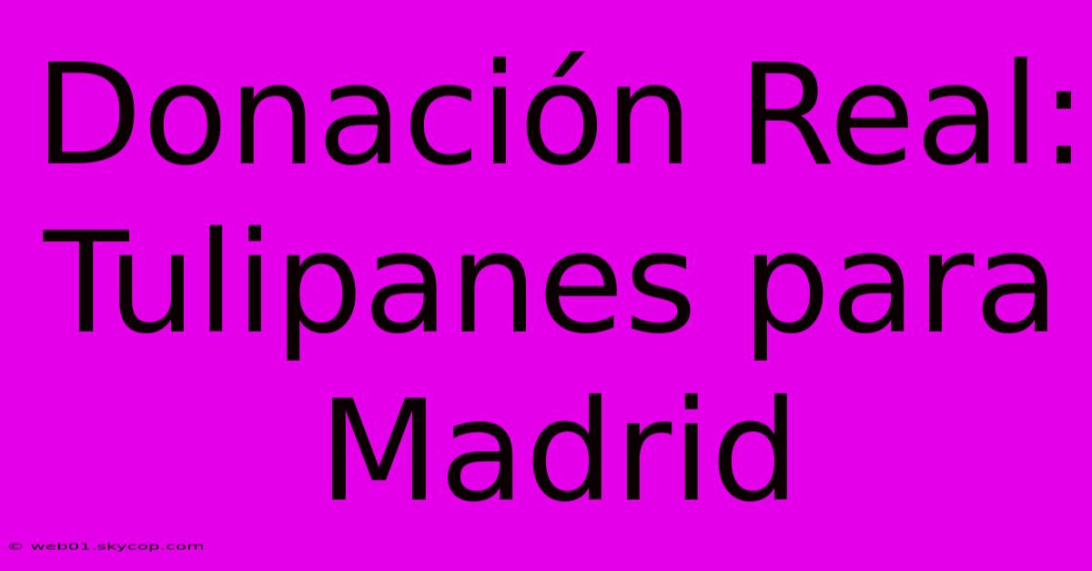 Donación Real: Tulipanes Para Madrid 