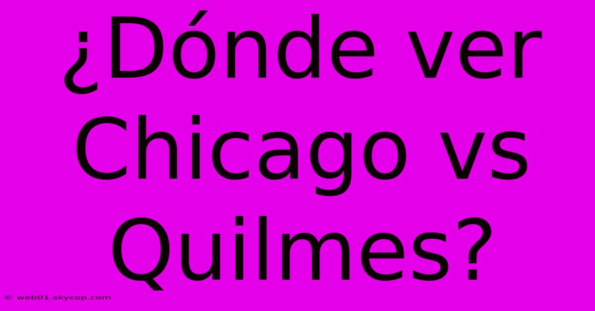 ¿Dónde Ver Chicago Vs Quilmes?