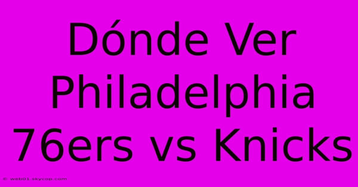 Dónde Ver Philadelphia 76ers Vs Knicks