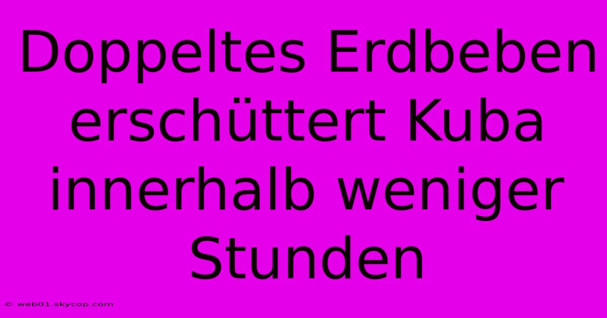 Doppeltes Erdbeben Erschüttert Kuba Innerhalb Weniger Stunden