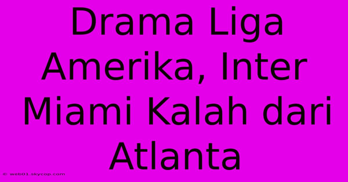 Drama Liga Amerika, Inter Miami Kalah Dari Atlanta