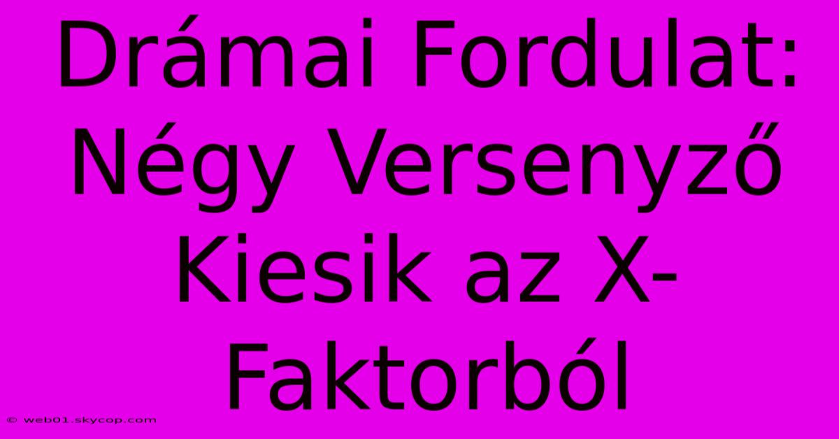 Drámai Fordulat: Négy Versenyző Kiesik Az X-Faktorból