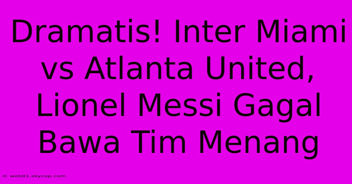 Dramatis! Inter Miami Vs Atlanta United, Lionel Messi Gagal Bawa Tim Menang