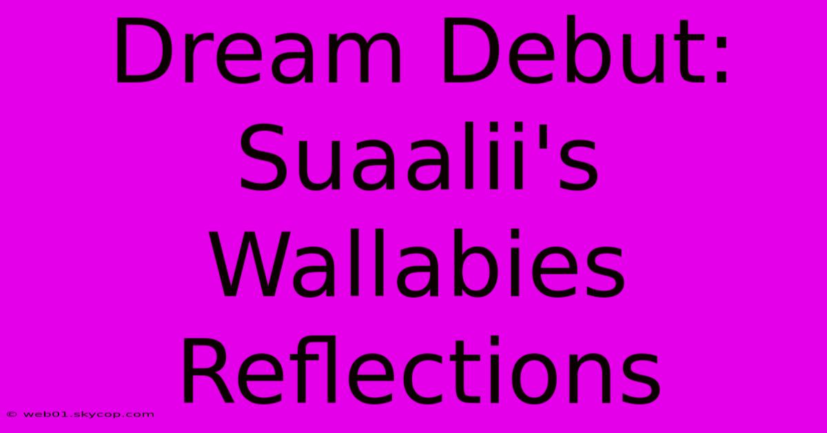 Dream Debut: Suaalii's Wallabies Reflections 