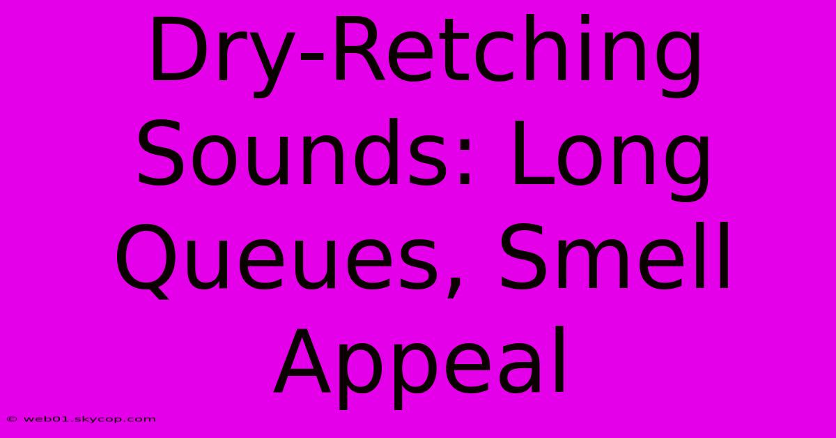 Dry-Retching Sounds: Long Queues, Smell Appeal