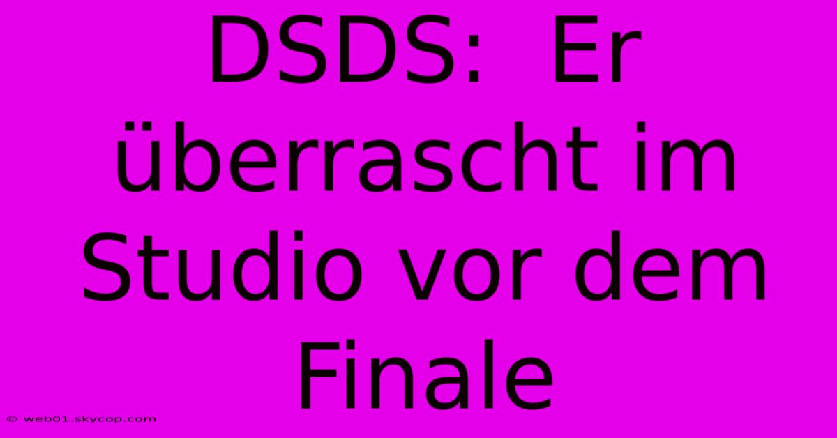 DSDS:  Er Überrascht Im Studio Vor Dem Finale 