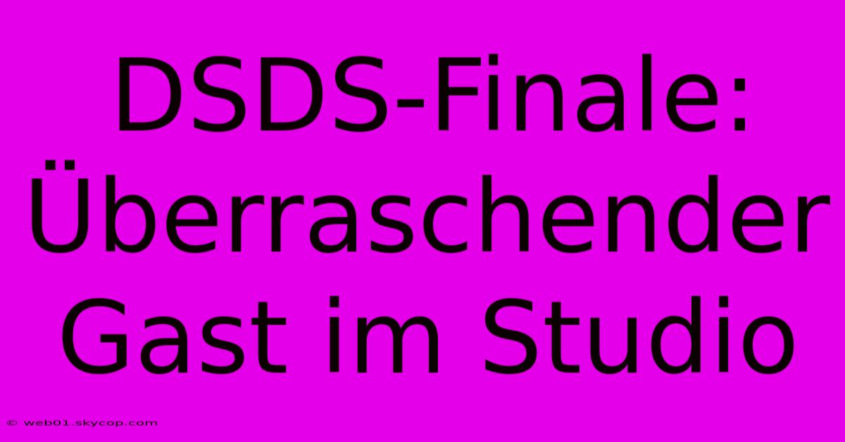 DSDS-Finale: Überraschender Gast Im Studio