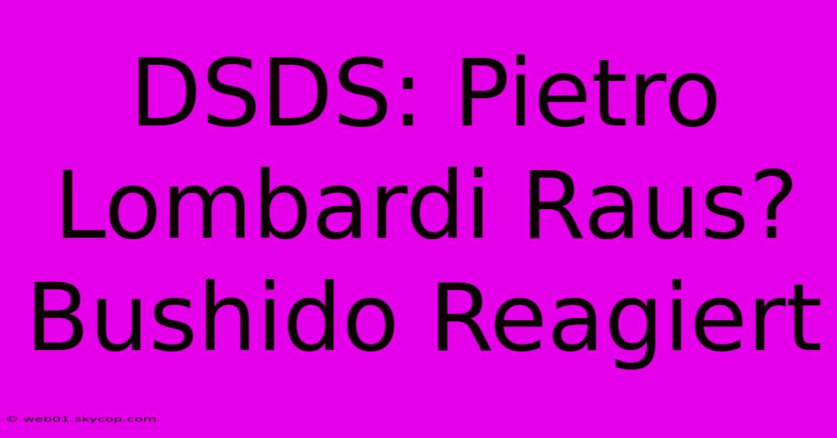 DSDS: Pietro Lombardi Raus? Bushido Reagiert