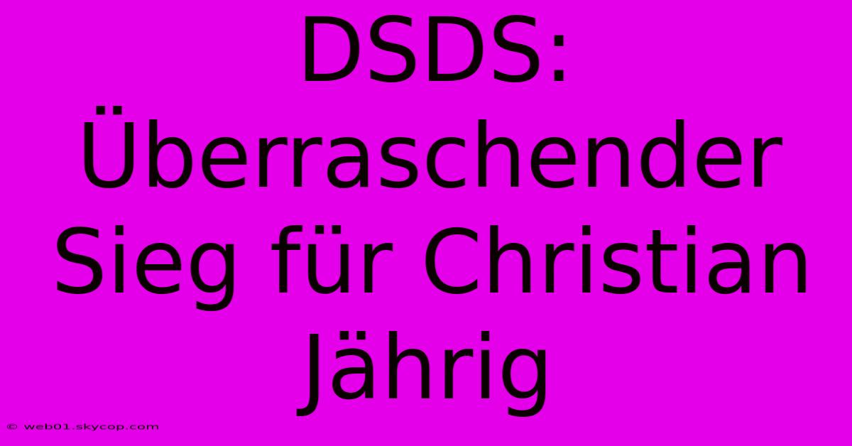 DSDS: Überraschender Sieg Für Christian Jährig