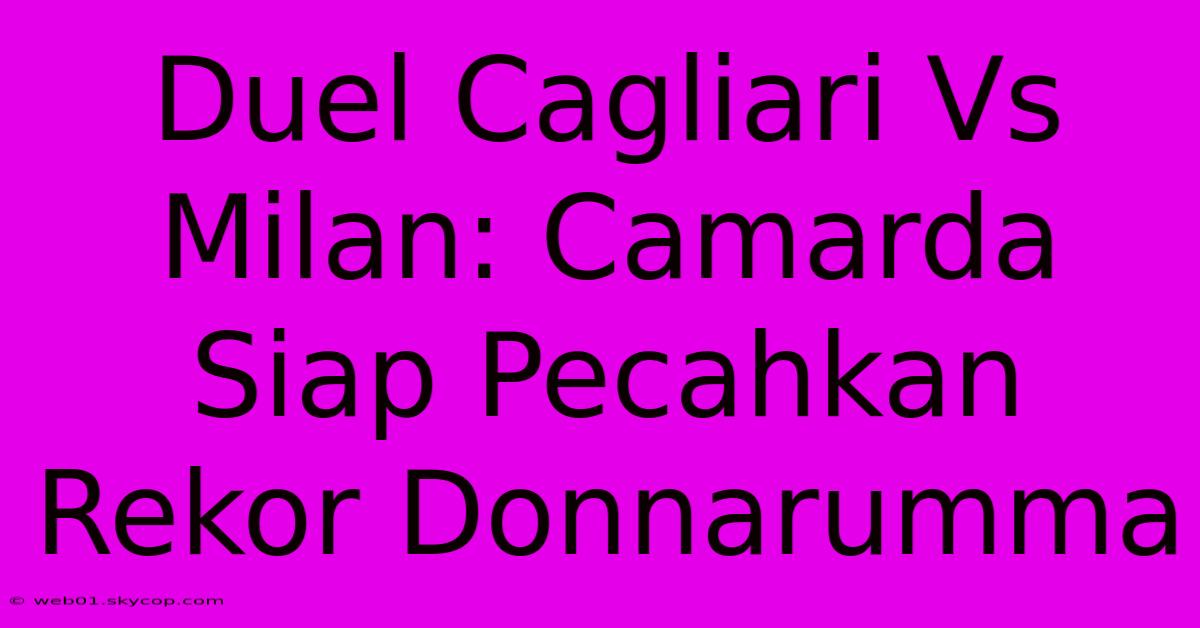 Duel Cagliari Vs Milan: Camarda Siap Pecahkan Rekor Donnarumma