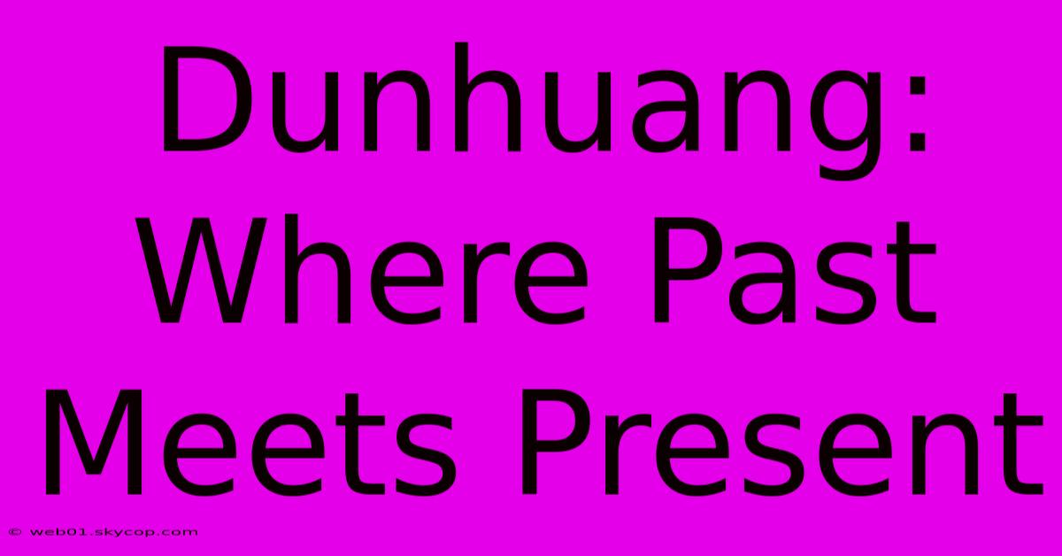 Dunhuang: Where Past Meets Present