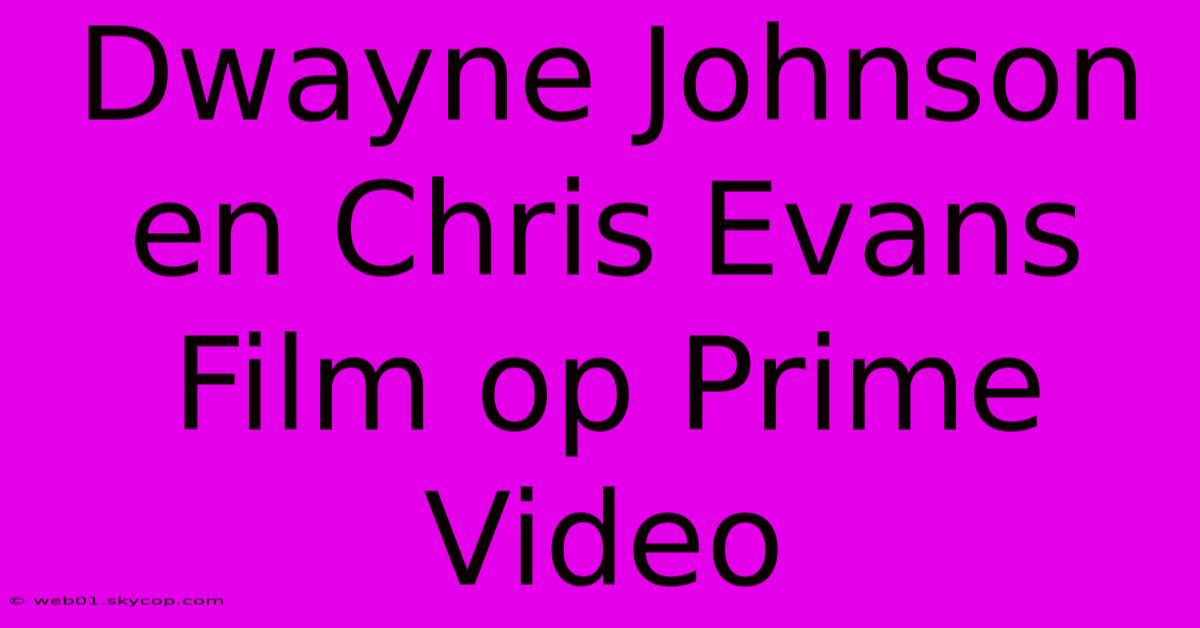 Dwayne Johnson En Chris Evans Film Op Prime Video 