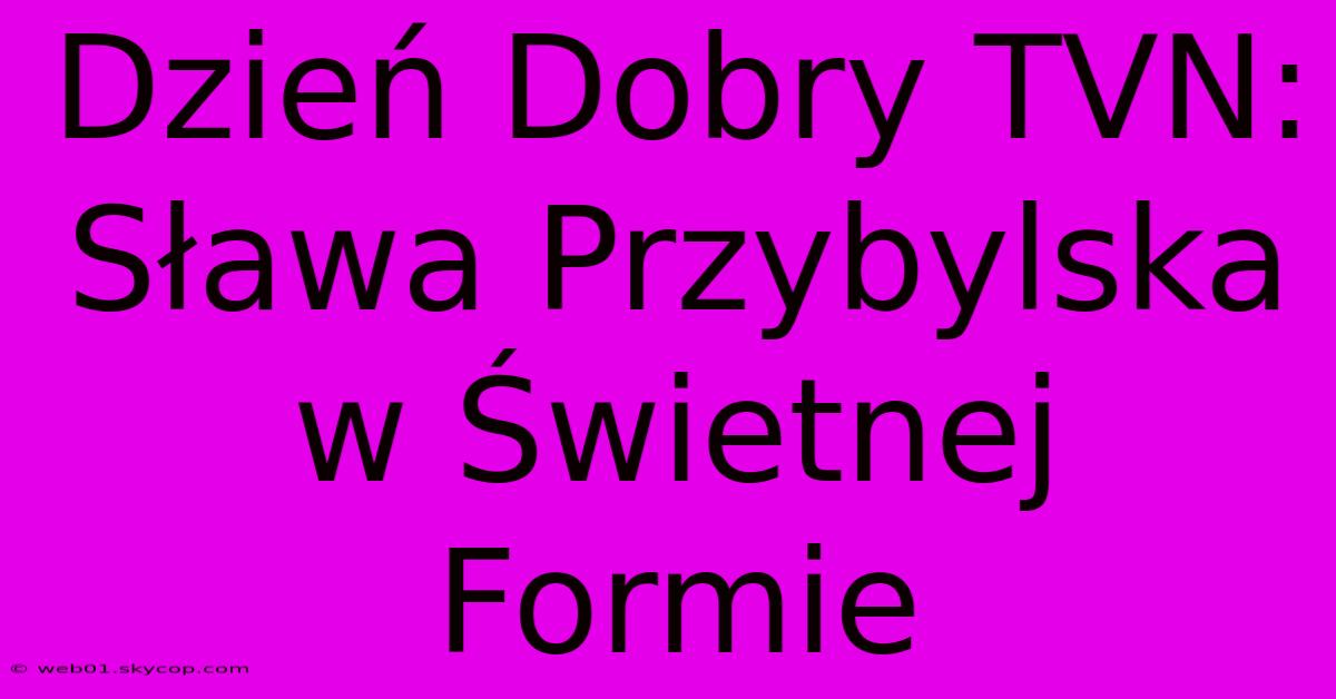 Dzień Dobry TVN: Sława Przybylska W Świetnej Formie 