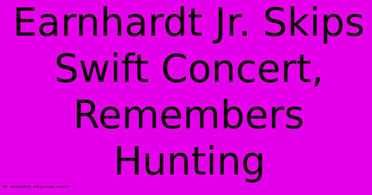 Earnhardt Jr. Skips Swift Concert, Remembers Hunting