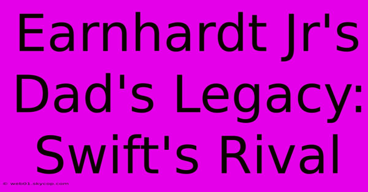 Earnhardt Jr's Dad's Legacy: Swift's Rival