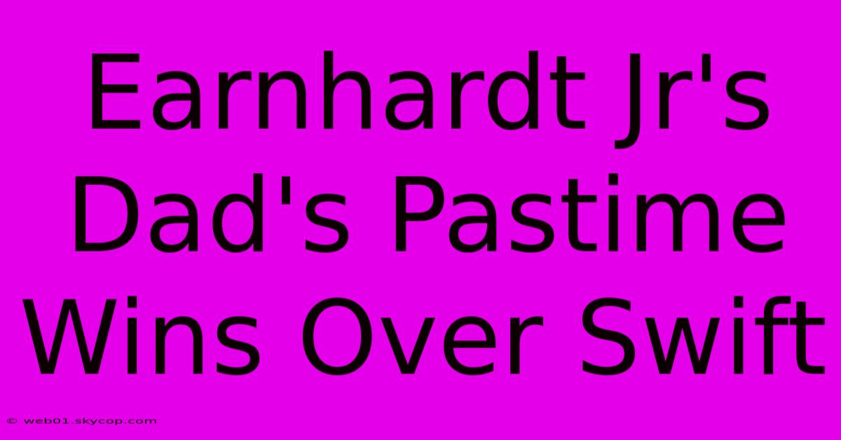 Earnhardt Jr's Dad's Pastime Wins Over Swift