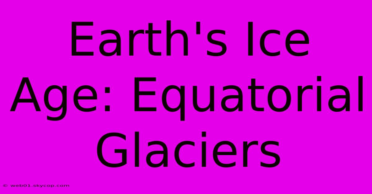 Earth's Ice Age: Equatorial Glaciers