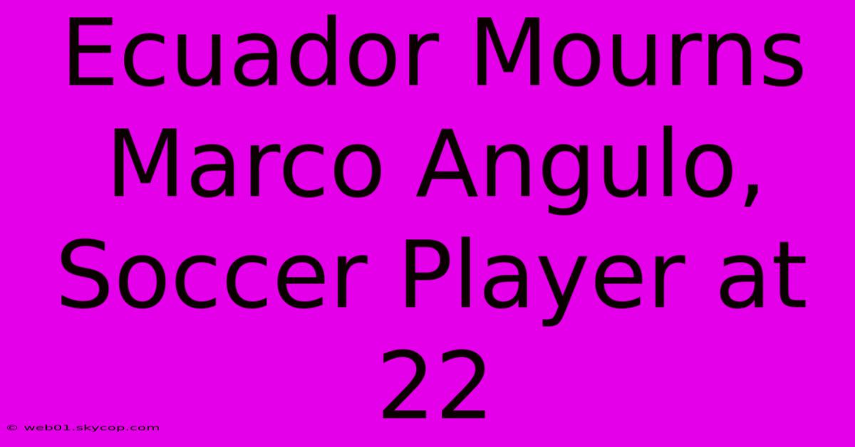 Ecuador Mourns Marco Angulo, Soccer Player At 22