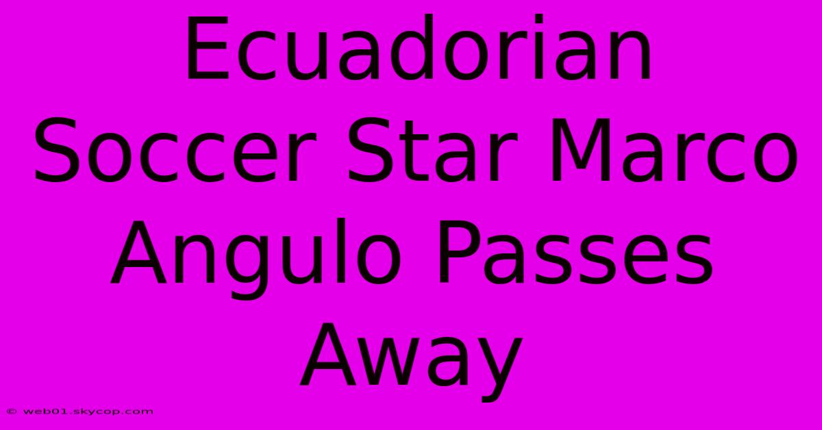 Ecuadorian Soccer Star Marco Angulo Passes Away