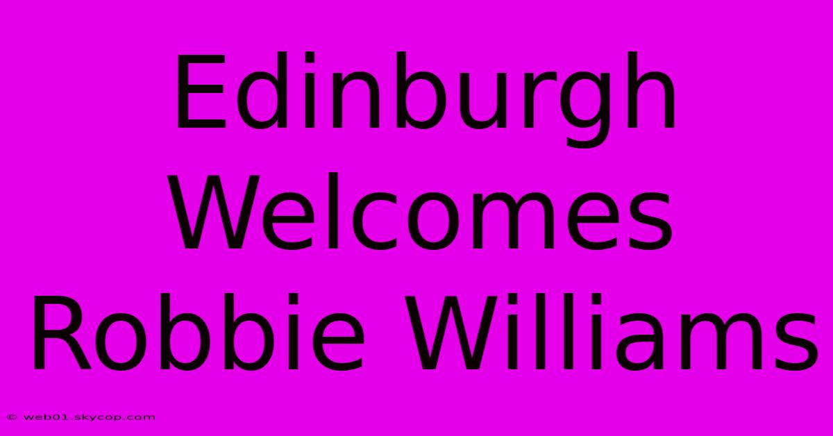 Edinburgh Welcomes Robbie Williams 