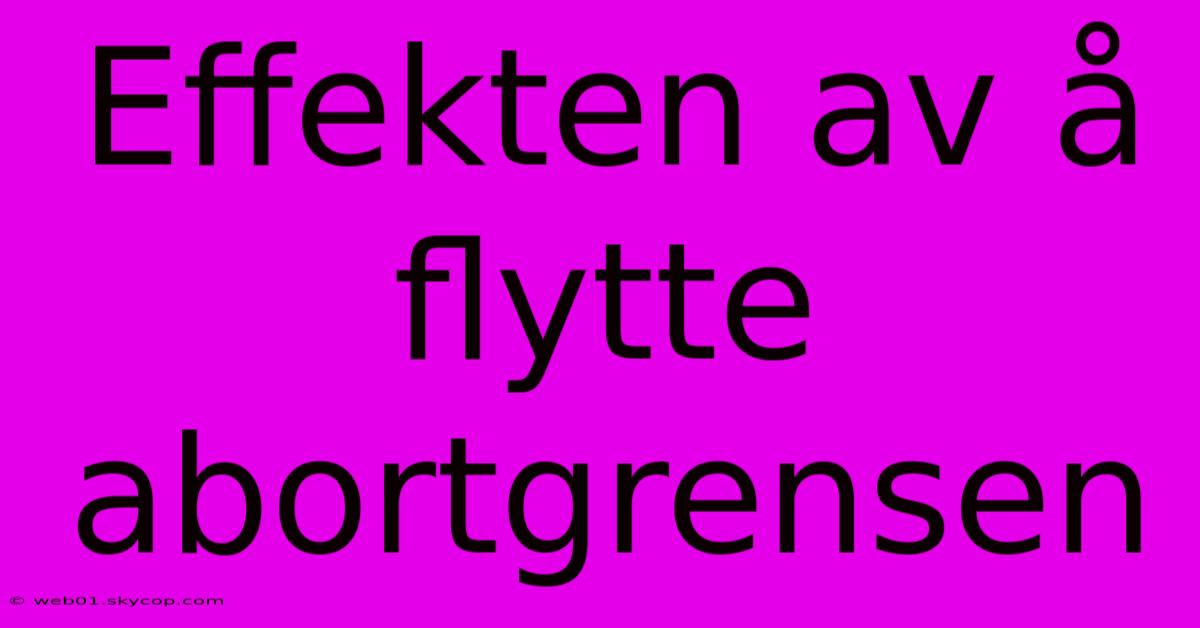 Effekten Av Å Flytte Abortgrensen