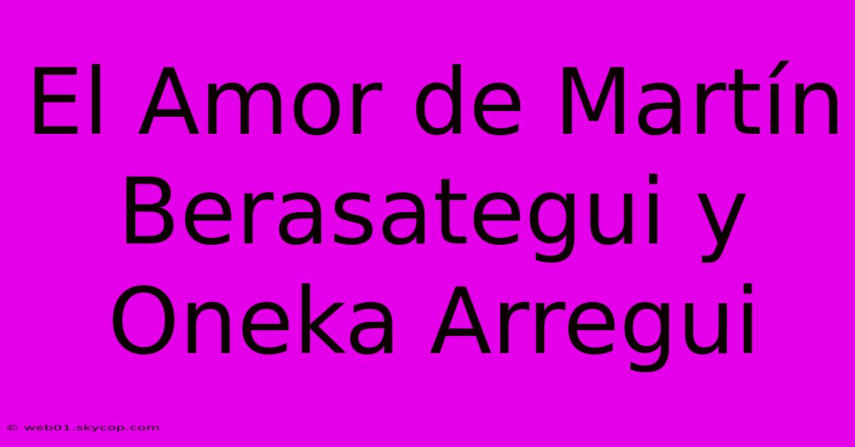 El Amor De Martín Berasategui Y Oneka Arregui