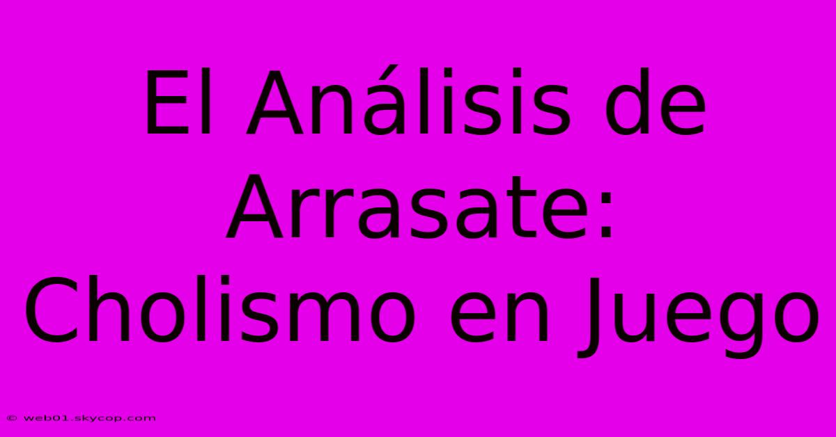 El Análisis De Arrasate: Cholismo En Juego