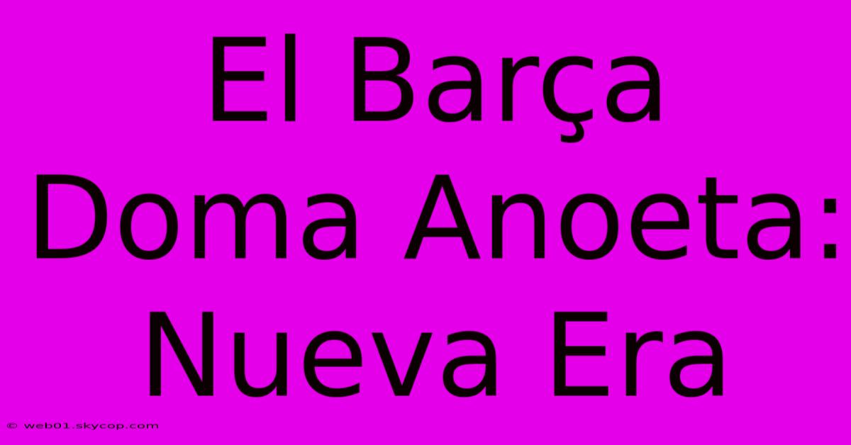 El Barça Doma Anoeta: Nueva Era 