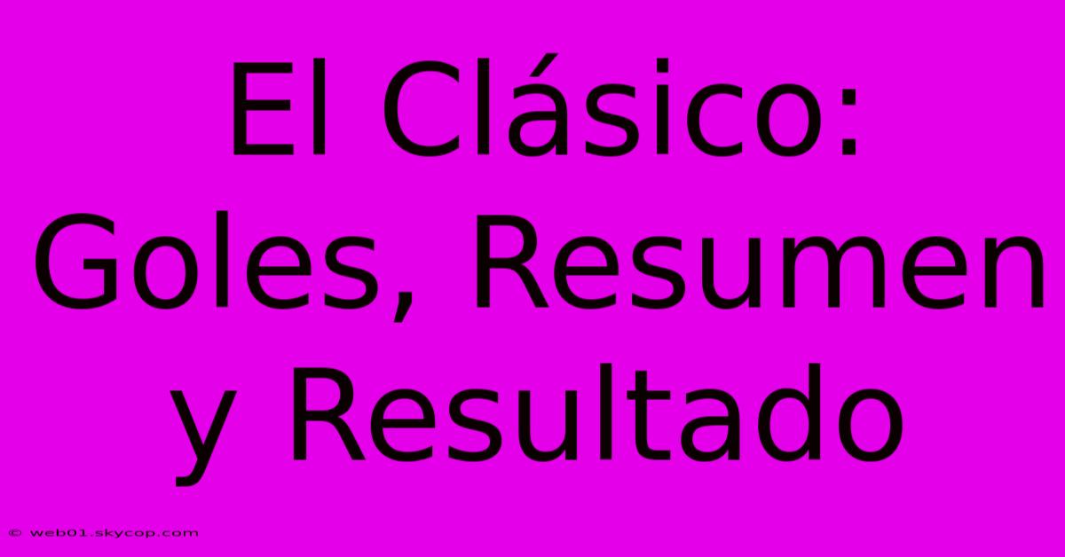 El Clásico: Goles, Resumen Y Resultado