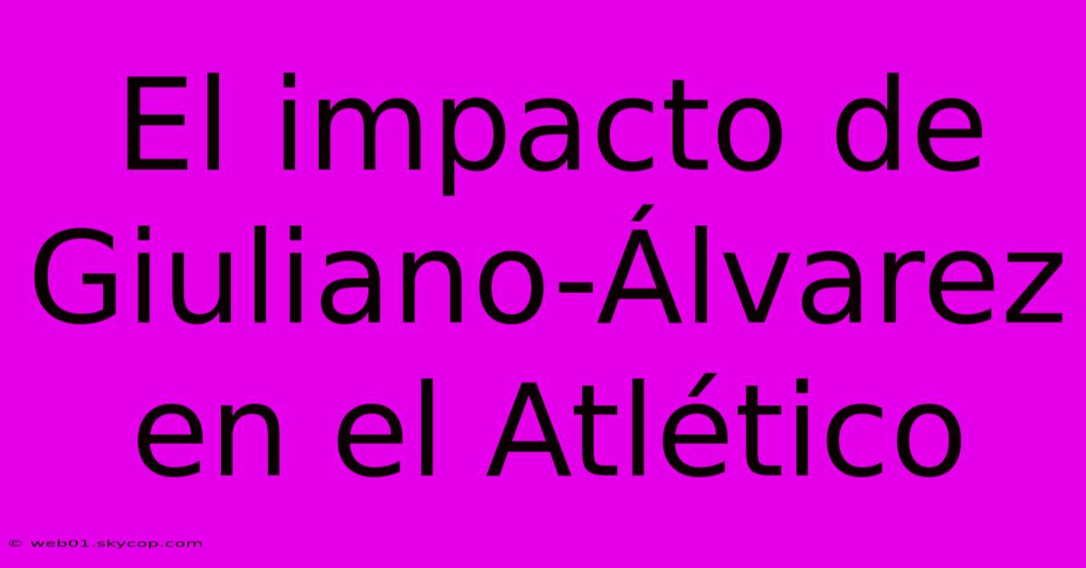 El Impacto De Giuliano-Álvarez En El Atlético