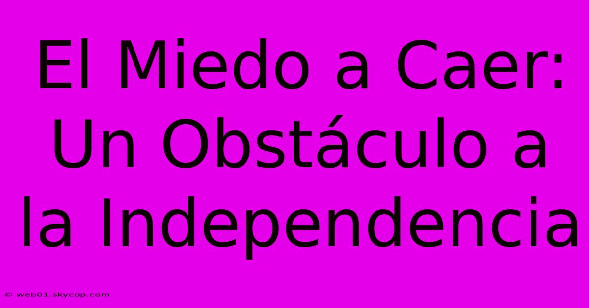 El Miedo A Caer: Un Obstáculo A La Independencia