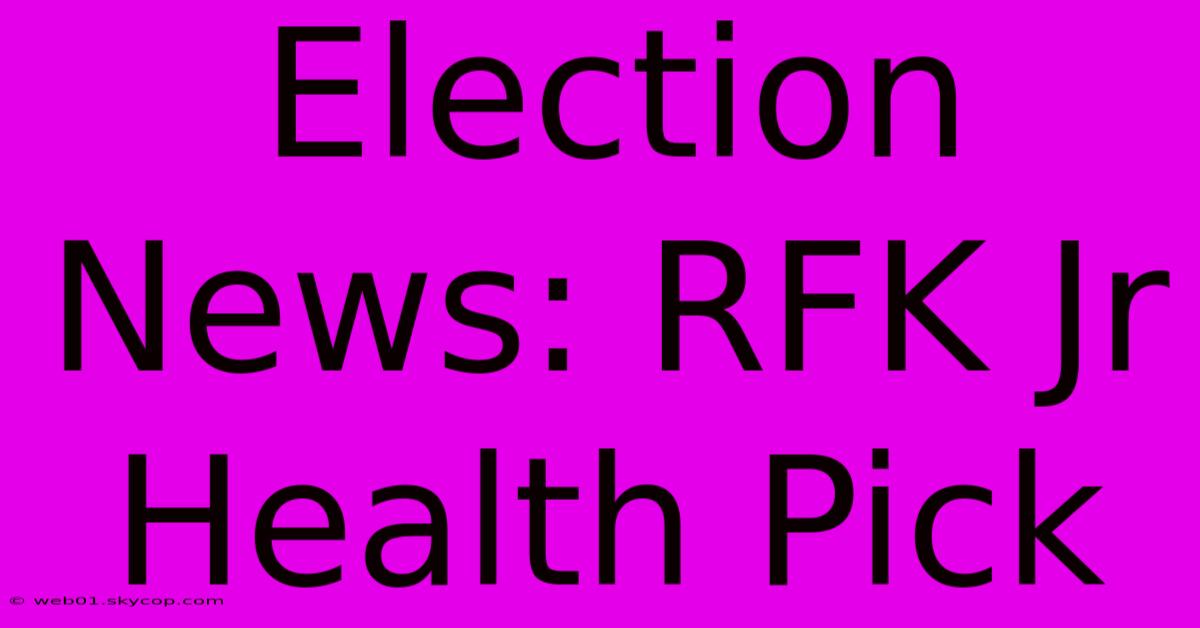 Election News: RFK Jr Health Pick