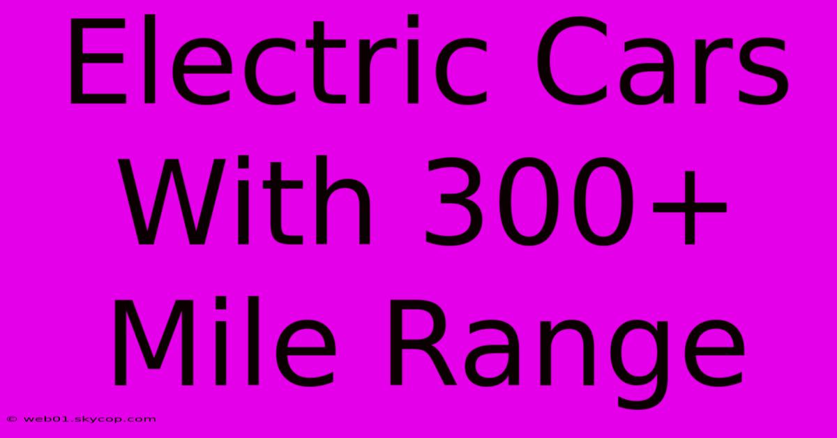 Electric Cars With 300+ Mile Range 