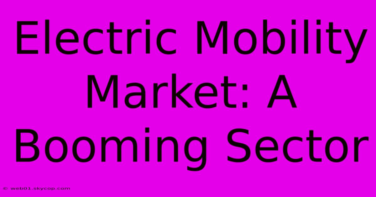 Electric Mobility Market: A Booming Sector