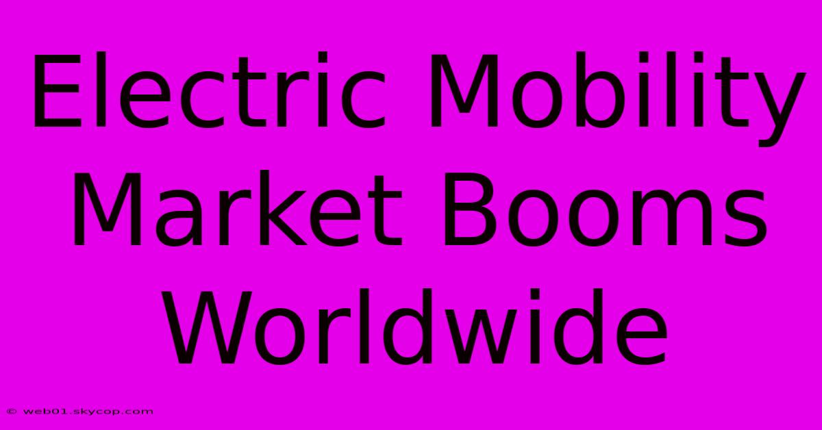 Electric Mobility Market Booms Worldwide