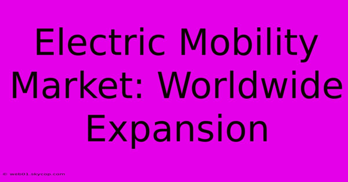 Electric Mobility Market: Worldwide Expansion 