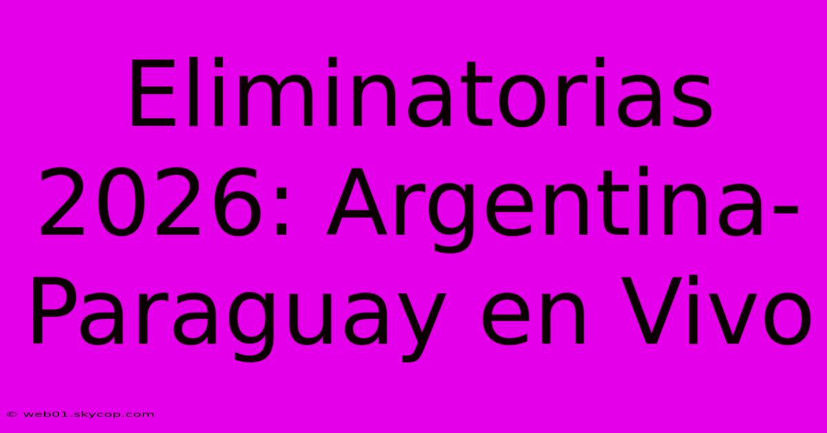 Eliminatorias 2026: Argentina-Paraguay En Vivo