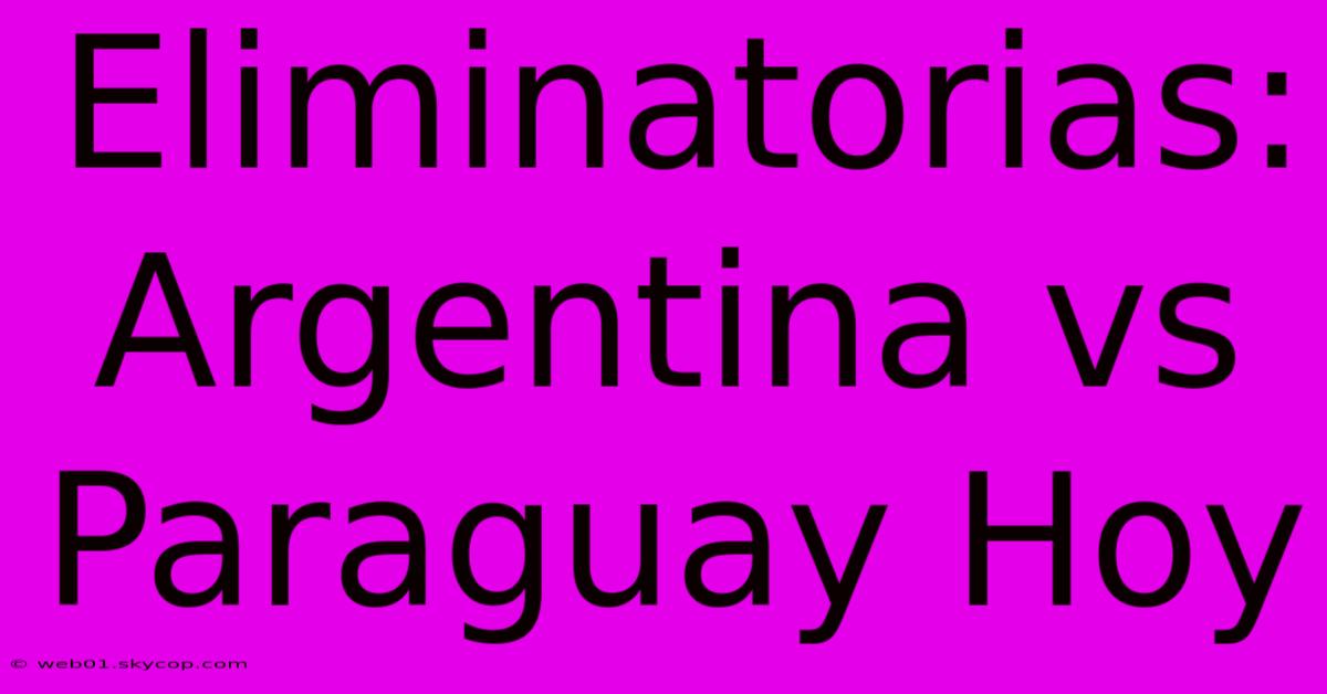 Eliminatorias: Argentina Vs Paraguay Hoy