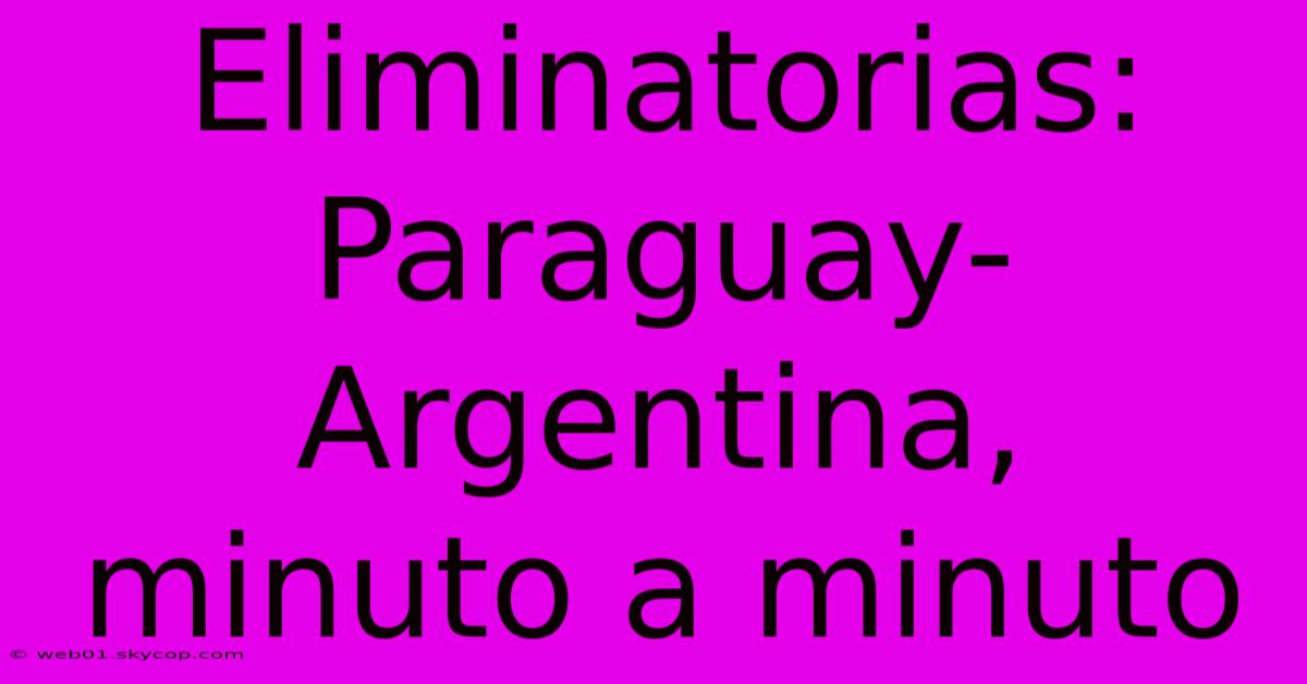 Eliminatorias: Paraguay-Argentina, Minuto A Minuto