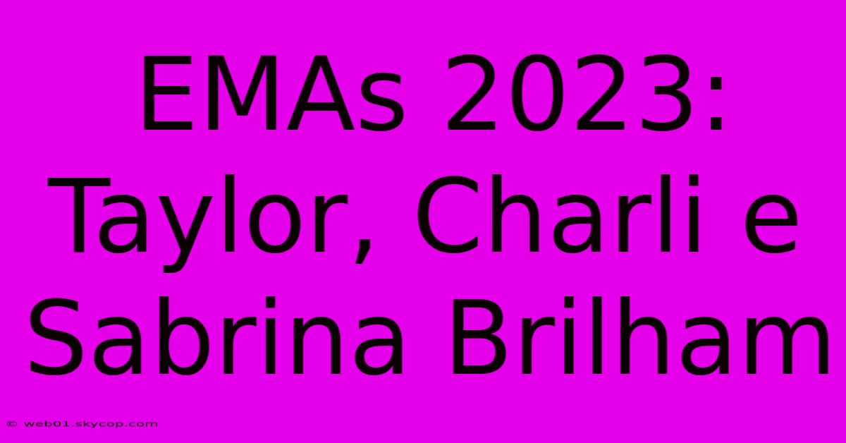 EMAs 2023: Taylor, Charli E Sabrina Brilham