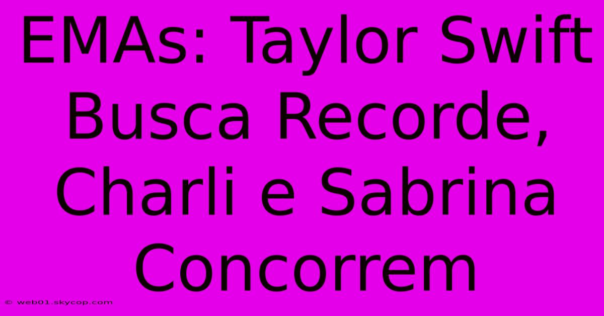 EMAs: Taylor Swift Busca Recorde, Charli E Sabrina Concorrem