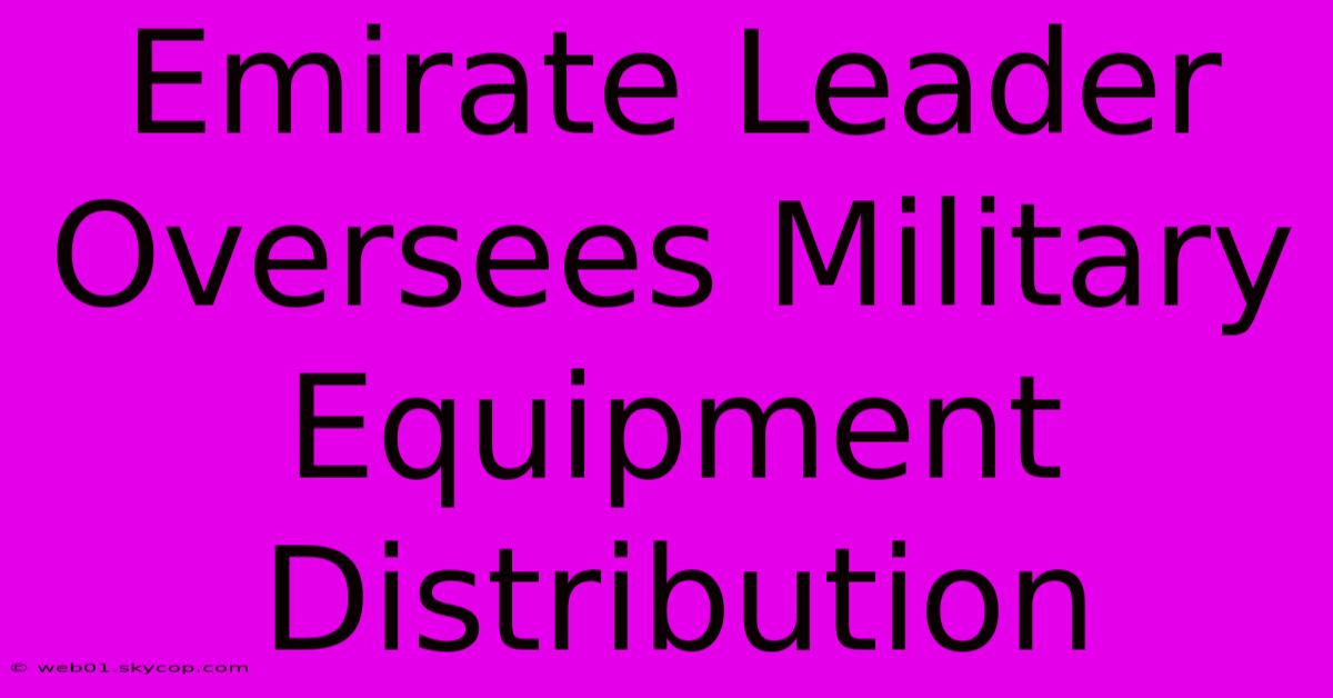 Emirate Leader Oversees Military Equipment Distribution